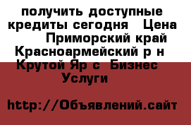 получить доступные кредиты сегодня › Цена ­ 23 - Приморский край, Красноармейский р-н, Крутой Яр с. Бизнес » Услуги   